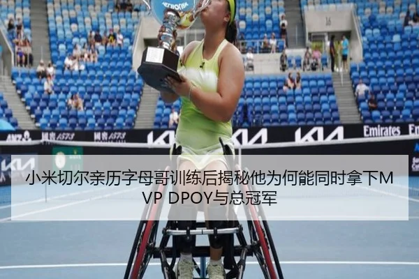 小米切尔亲历字母哥训练后揭秘他为何能同时拿下MVP DPOY与总冠军